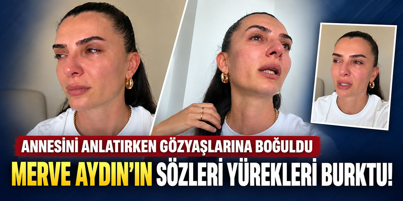 Merve Aydın… "BU GÖZYAŞLARI YILLARIN BİRİKİMİ!"