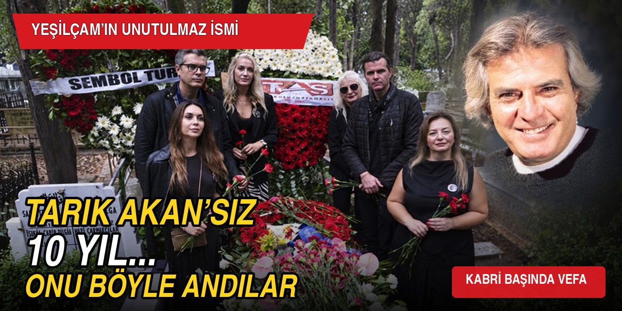 Tarık Akan… VEFATININ 10 YILINDA MEZARI BAŞINDA ANILDI