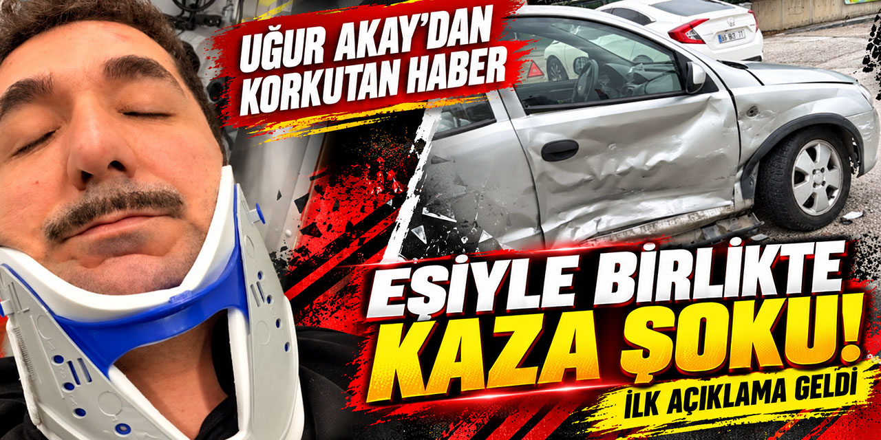 UĞUR AKAY VE EŞİNDEN KORKUTAN KAZA: