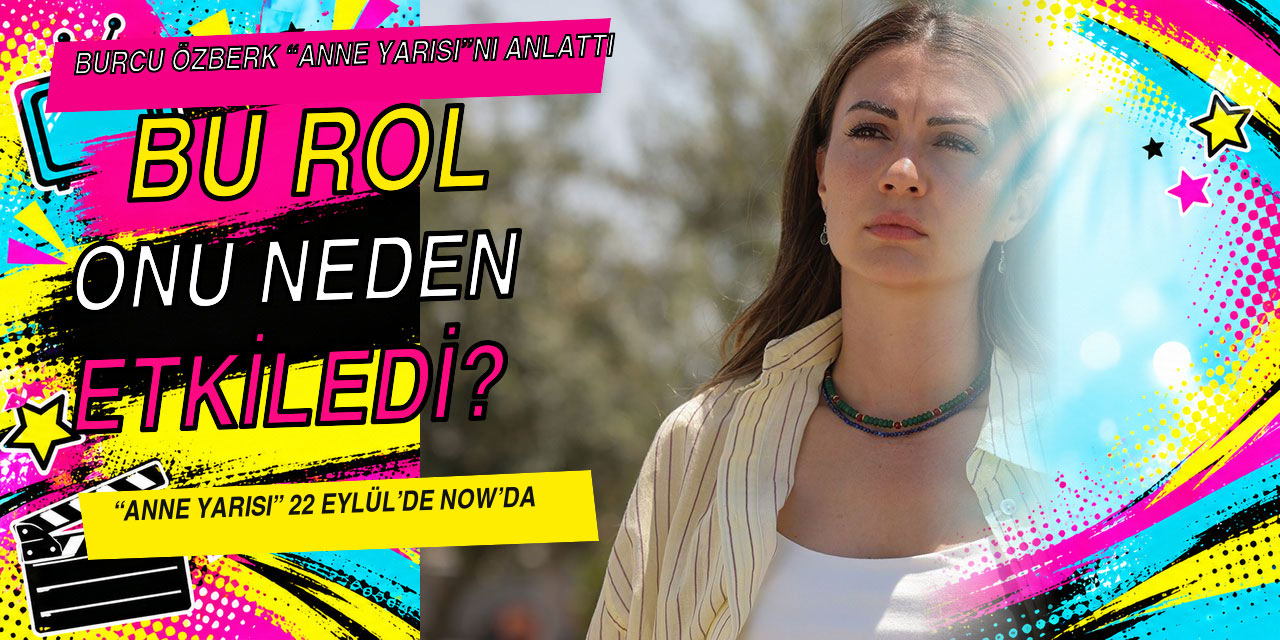 Burcu Özberk… “KELİMENİN TAM ANLAMIYLA ANNE YARISI BİR TEYZEYİM”