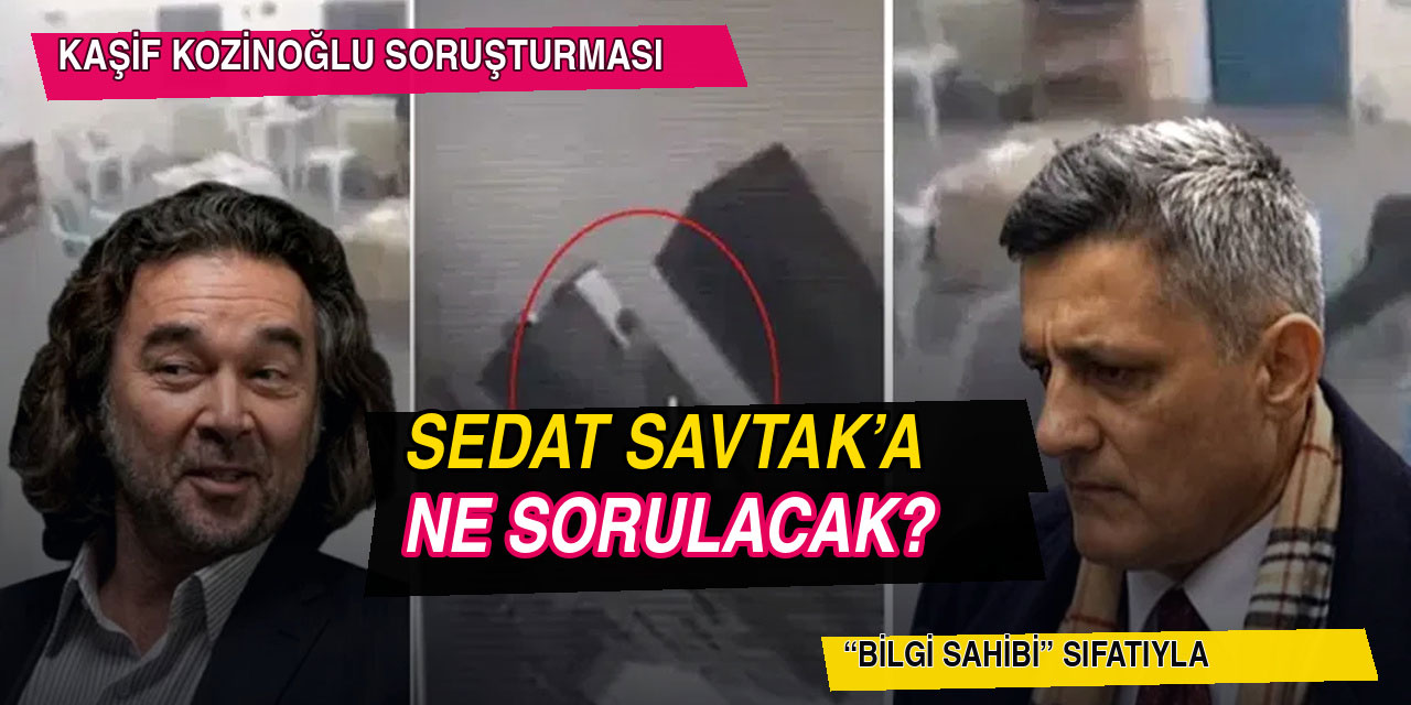 Sedat Savtak… KAŞİF KOZİNOĞLU‘NU CANLANDIRMIŞTI! İFADE VERECEK…