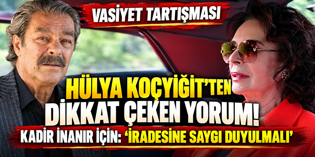 Hülya Koçyiğit... KADİR İNANIR'IN VASİYETİ İÇİN İRADE VURGUSU!