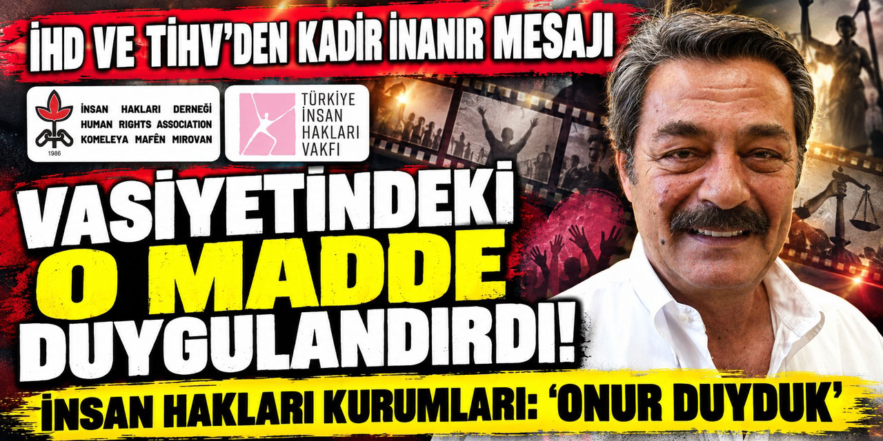 Kadir İnanır... VASİYETİNE İHD VE TİHV’DEN ANLAMLI YANIT_"ONUR DUYDUK!"