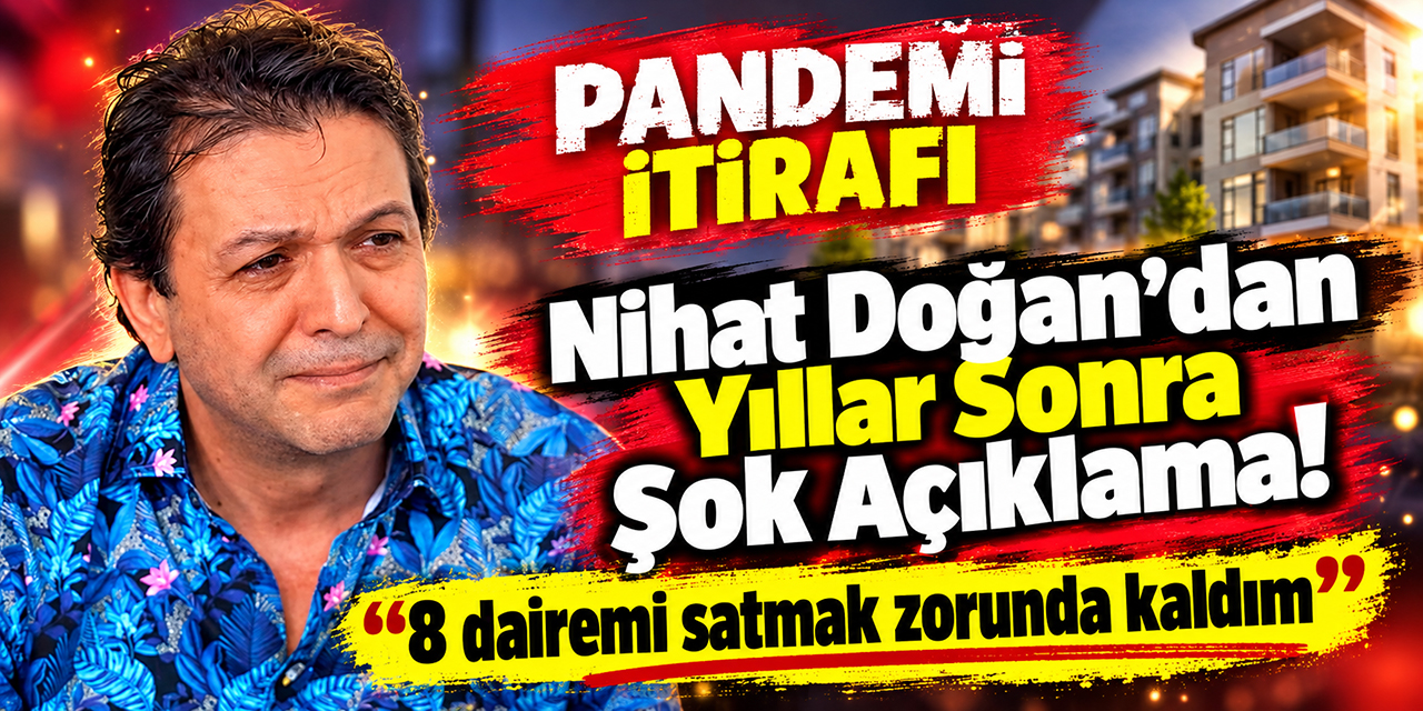 Nihat Doğan... "PANDEMİDE 8 DAİREMİ SATTIM, MAL MÜLK ZOR GÜNLER İÇİNDİR!"