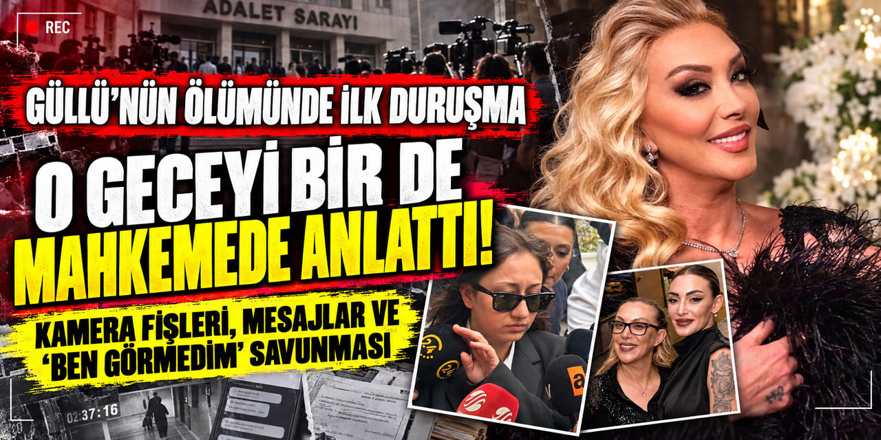 Güllü... İLK DURUŞMASI YAPILDI; TÜM AYRINTILAR TEK BİR HABERDE!