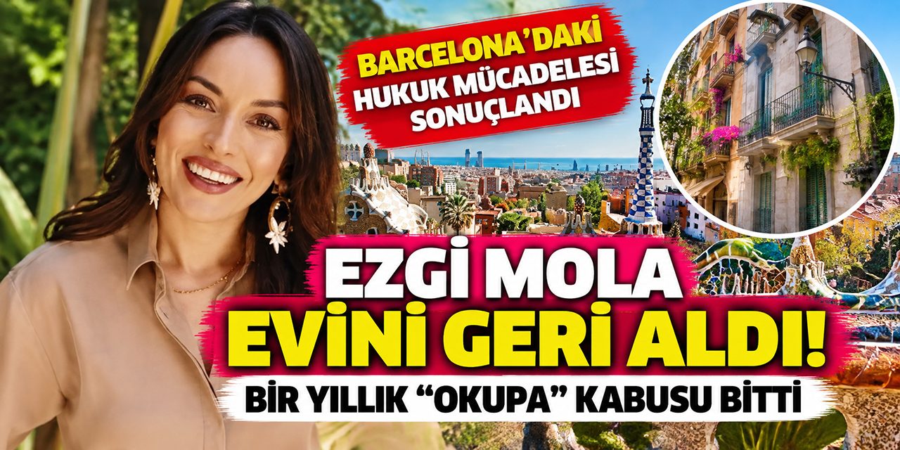 Ezgi Mola... BARCELONA’DAKİ HUKUK MÜCADELESİ SONUÇLANDI; EVİNİ GERİ ALDI!