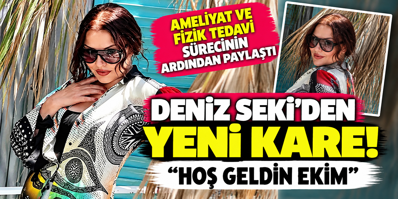 Deniz Seki... AMELİYAT VE FİZİK TEDAVİ SÜRECİNİN ARDINDAN PAYLAŞTI; “HOŞ GELDİN EKİM”