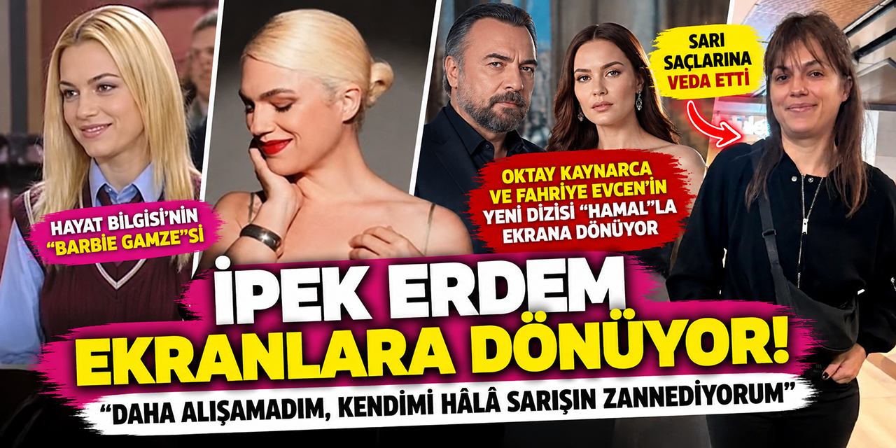 İpek Erdem... “BARBİE GAMZE” GERİ DÖNÜYOR; RADİKAL DEĞİŞİM!
