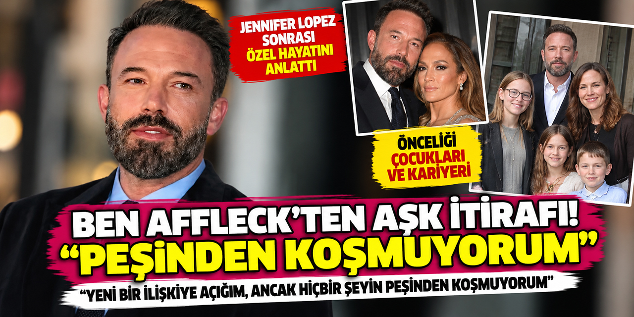 Ben Affleck... AŞK İTİRAFI; “PEŞİNDEN KOŞMUYORUM!”