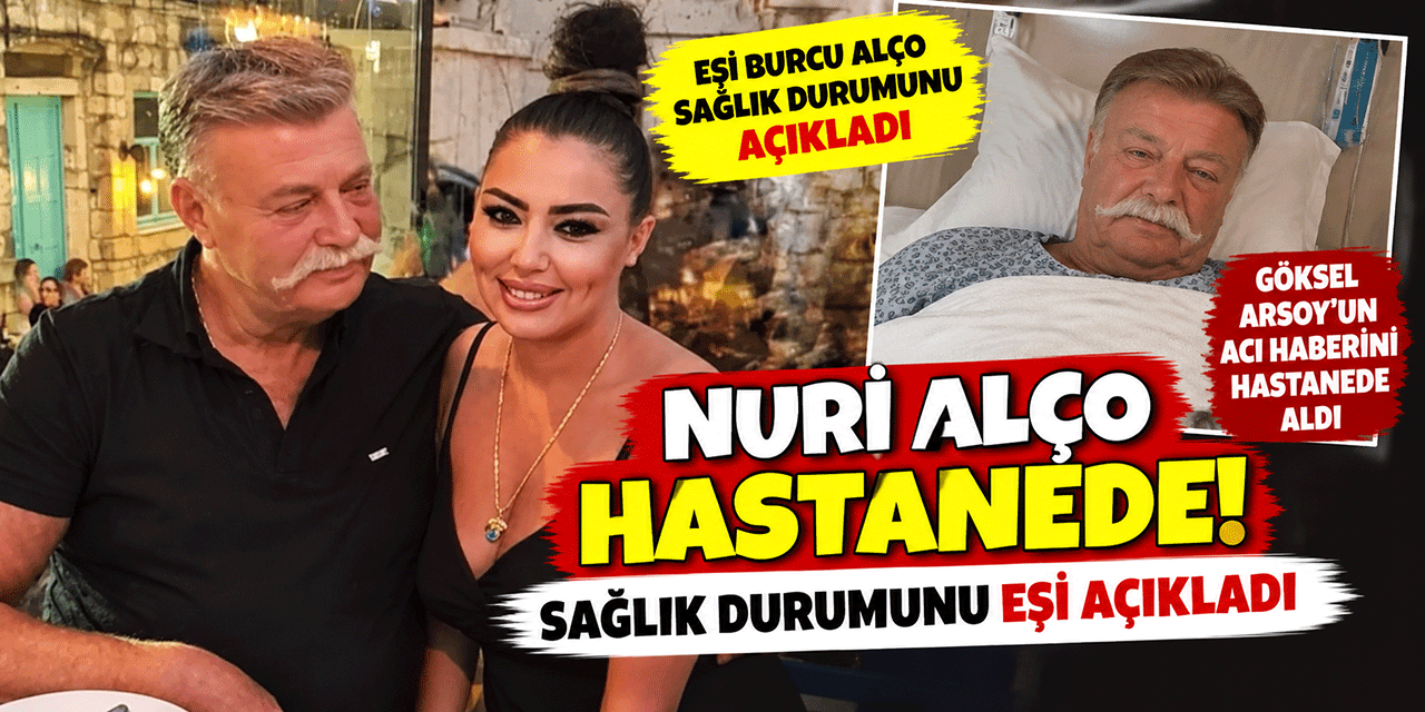 Nuri Alço... HASTANEYE KALDIRILMIŞTI; EŞİ SON DURUMUNU ANLATTI!