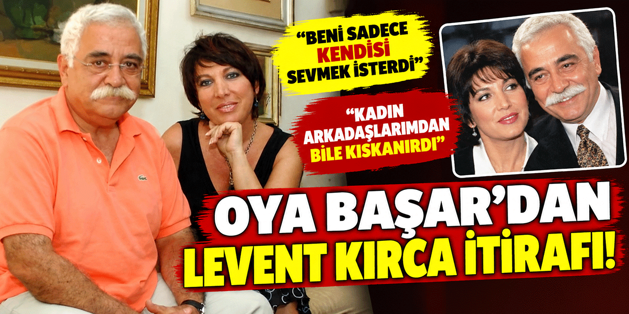 Oya Başar... YILLAR SONRA LEVENT KIRCA İTİRAFI!