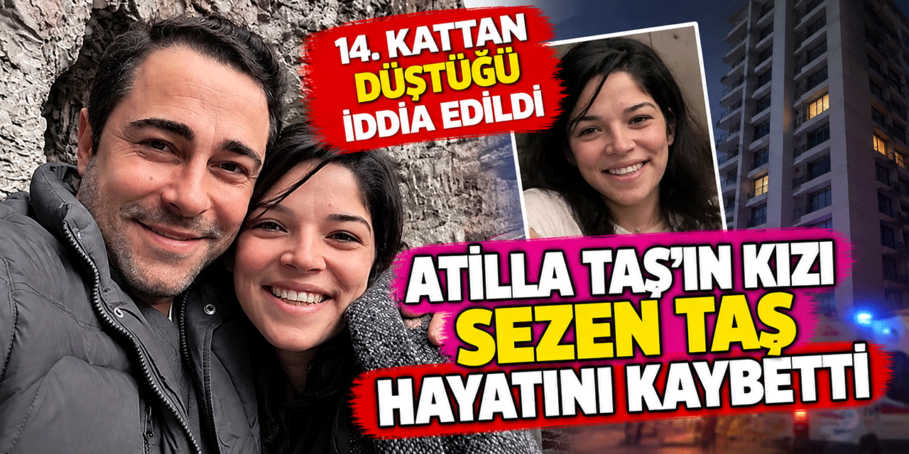 Atilla Taş... EVLAT ACISI: KIZI SEZEN HAYATINI KAYBETTİ!
