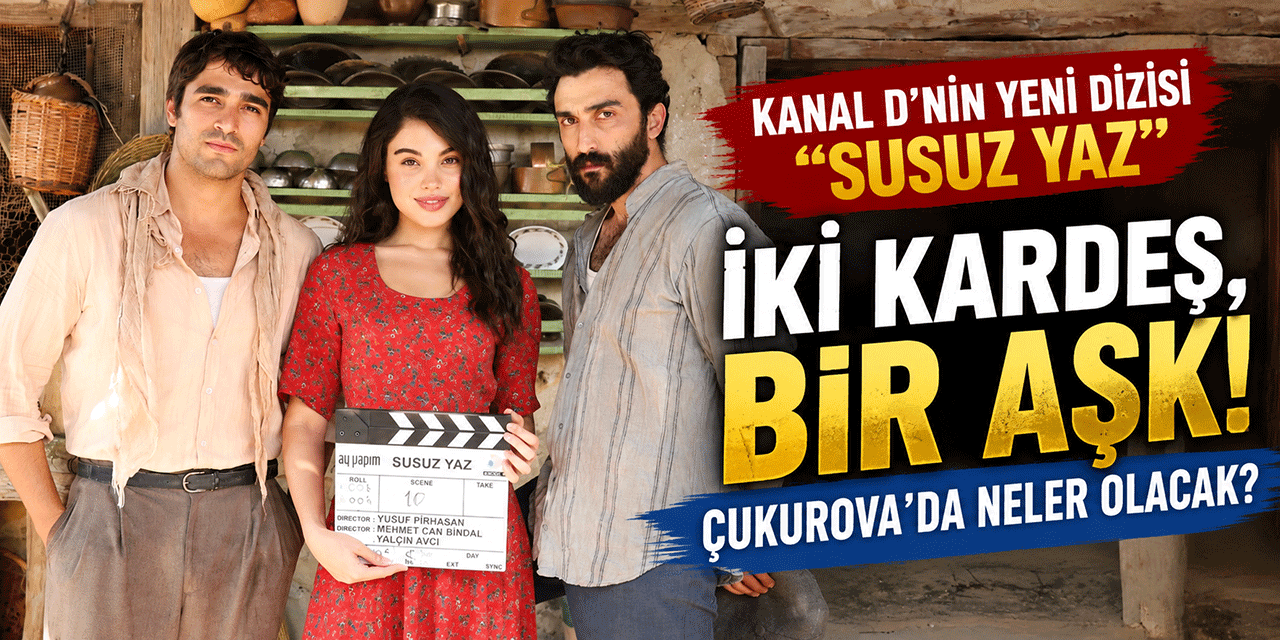 Susuz Yaz... ÇEKİMLER BAŞLADI; İKİ KARDEŞ, BİR AŞK! ÇUKUROVA'DA NELER OLACAK?
