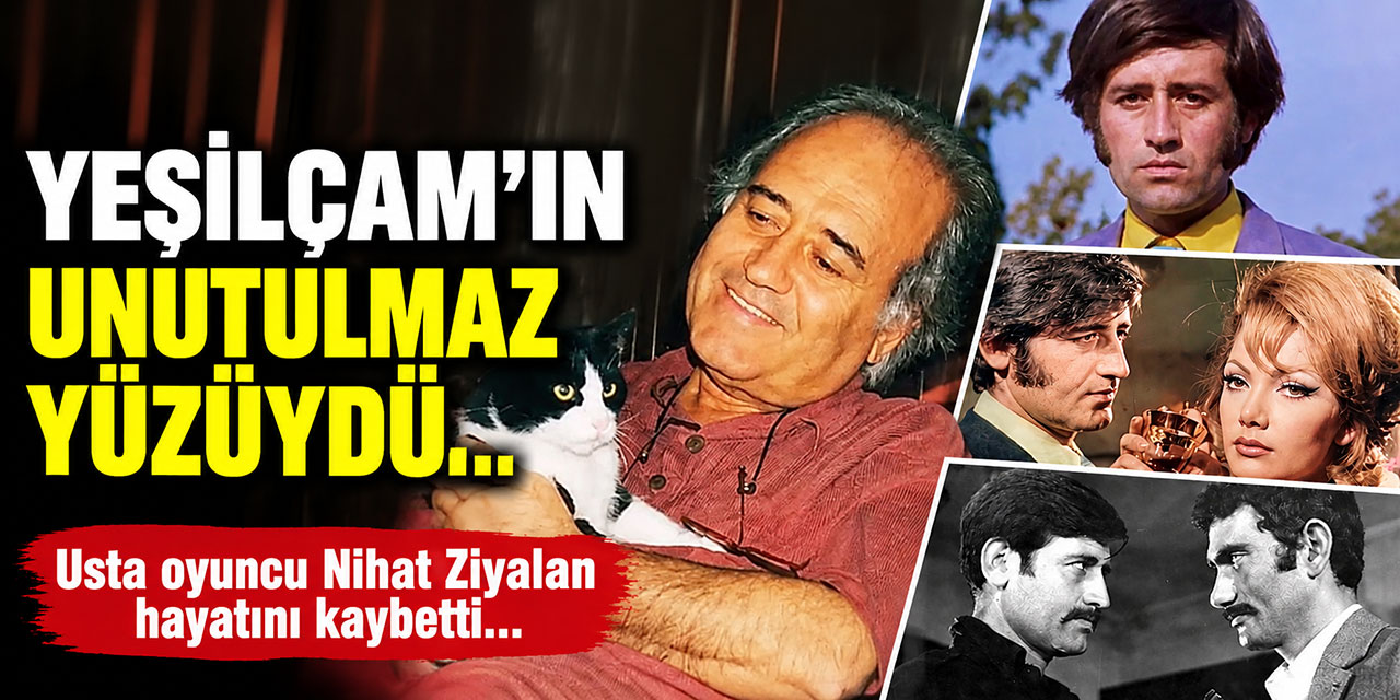 Nihat Ziyalan… YEŞİLÇAM’IN UNUTULMAZ KÖTÜ ADAMINA VEDA!