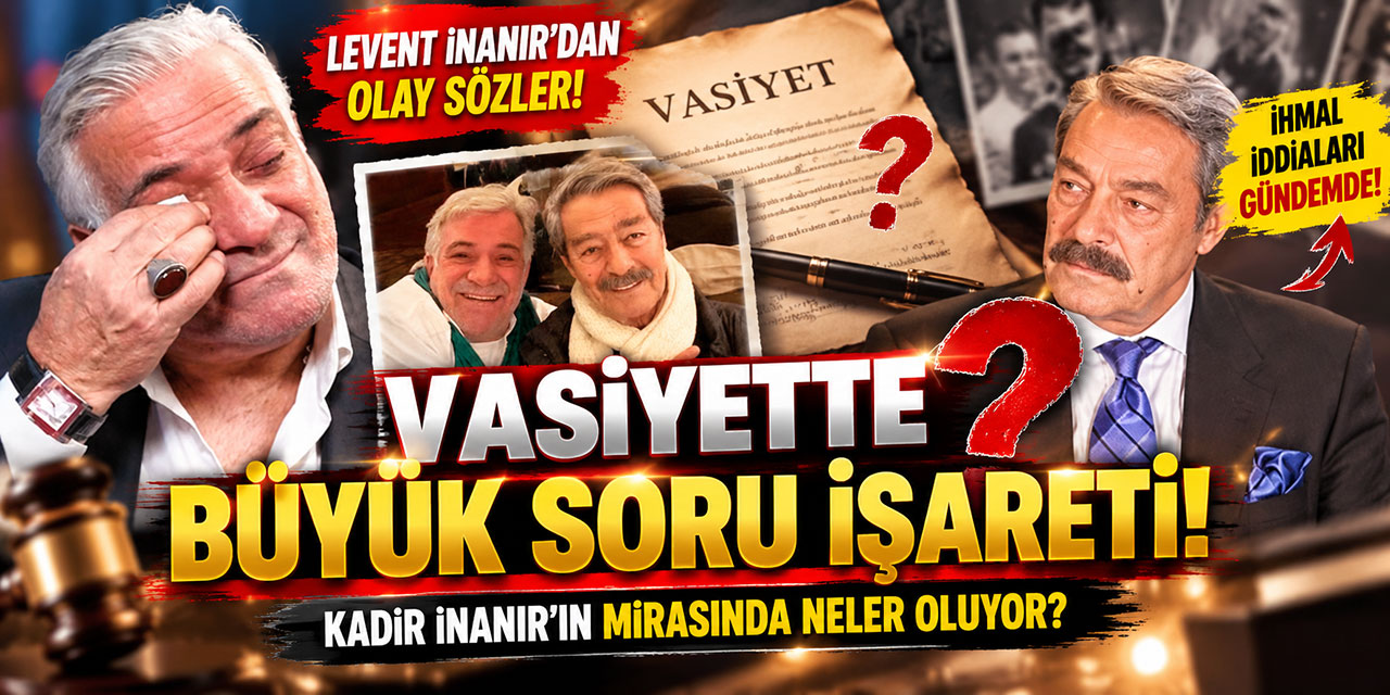 Kadir İnanır… VASİYETİNDE SULAR DURULMUYOR! LEVENT İNANIR’DAN OLAY SÖZLER