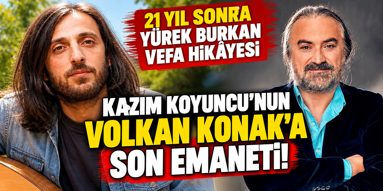 Kazım Koyuncu... VOLKAN KONAK'A SON EMANETİ; 21 YIL SONRA YÜREK BURKAN HİKÂYE!