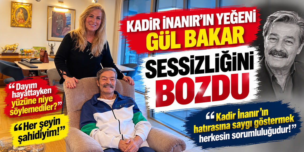 Kadir İnanır…  YEĞENİ GÜL BAKAR’DAN ZEHİR ZEMBEREK SÖZLER