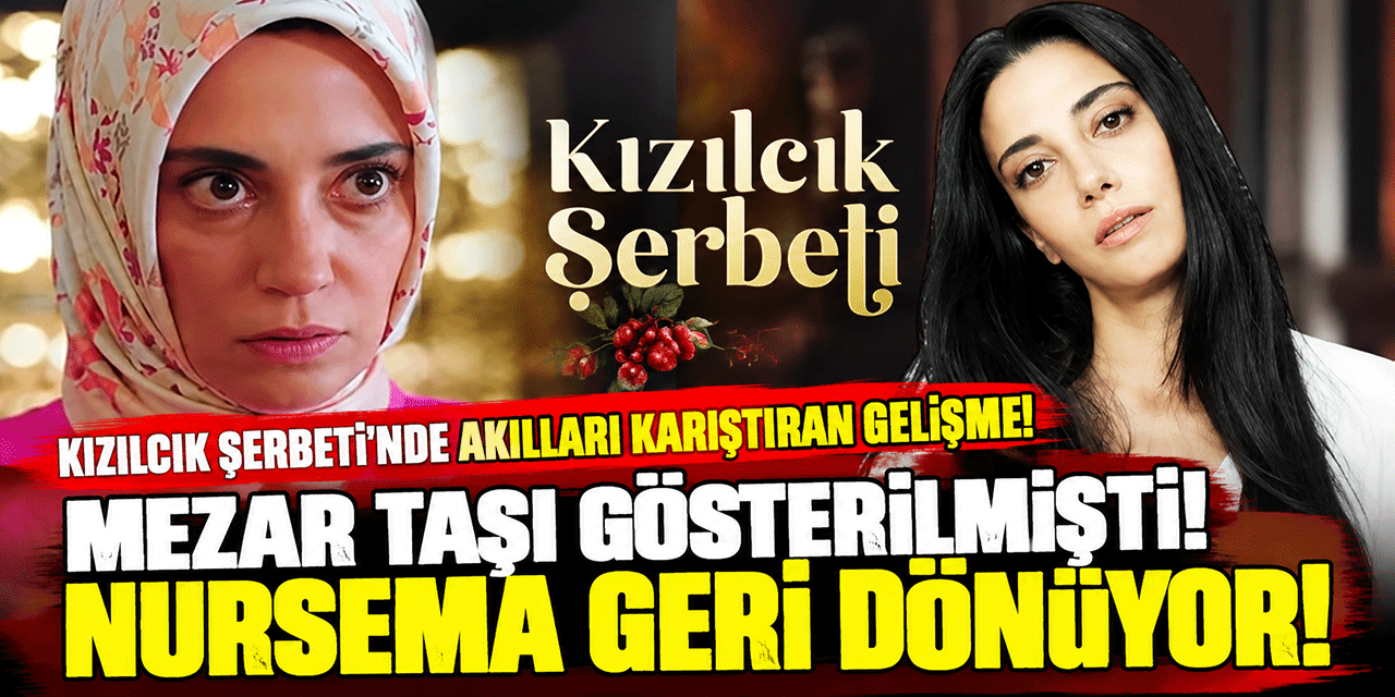 Kızılcık Şerbeti... MEZAR TAŞI GÖSTERİLMİŞTİ; NURSEMA GERİ DÖNÜYOR!