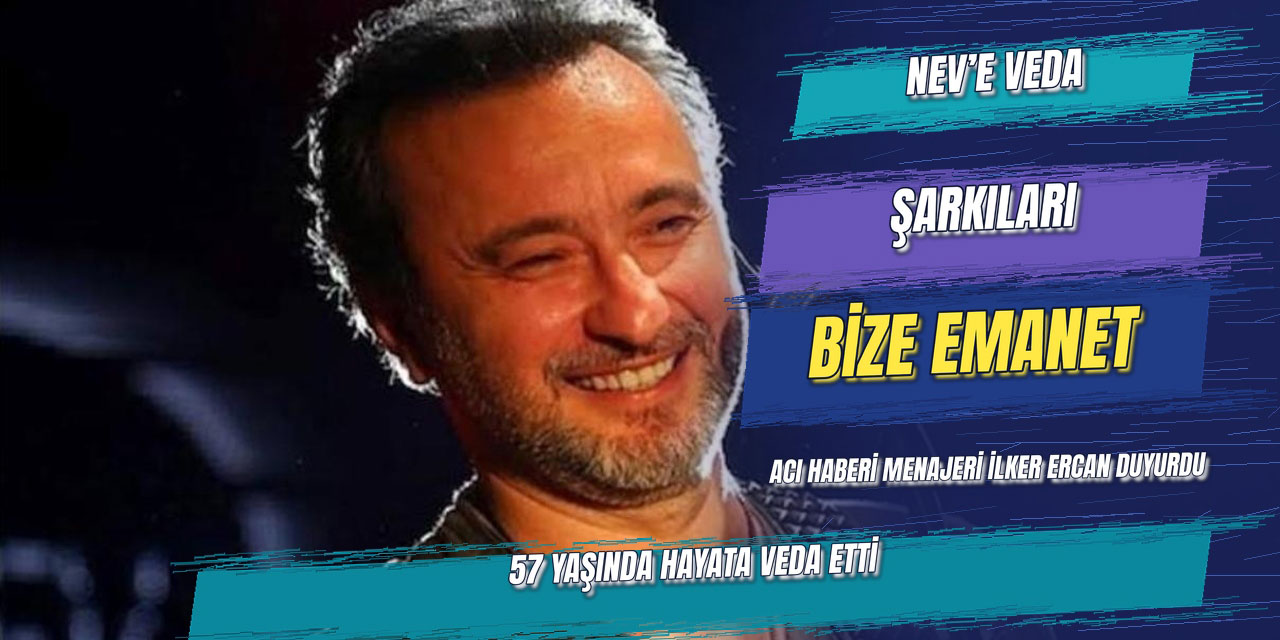 Nev’den acı haber… 57 YAŞINDA HAYATINI KAYBETTİ