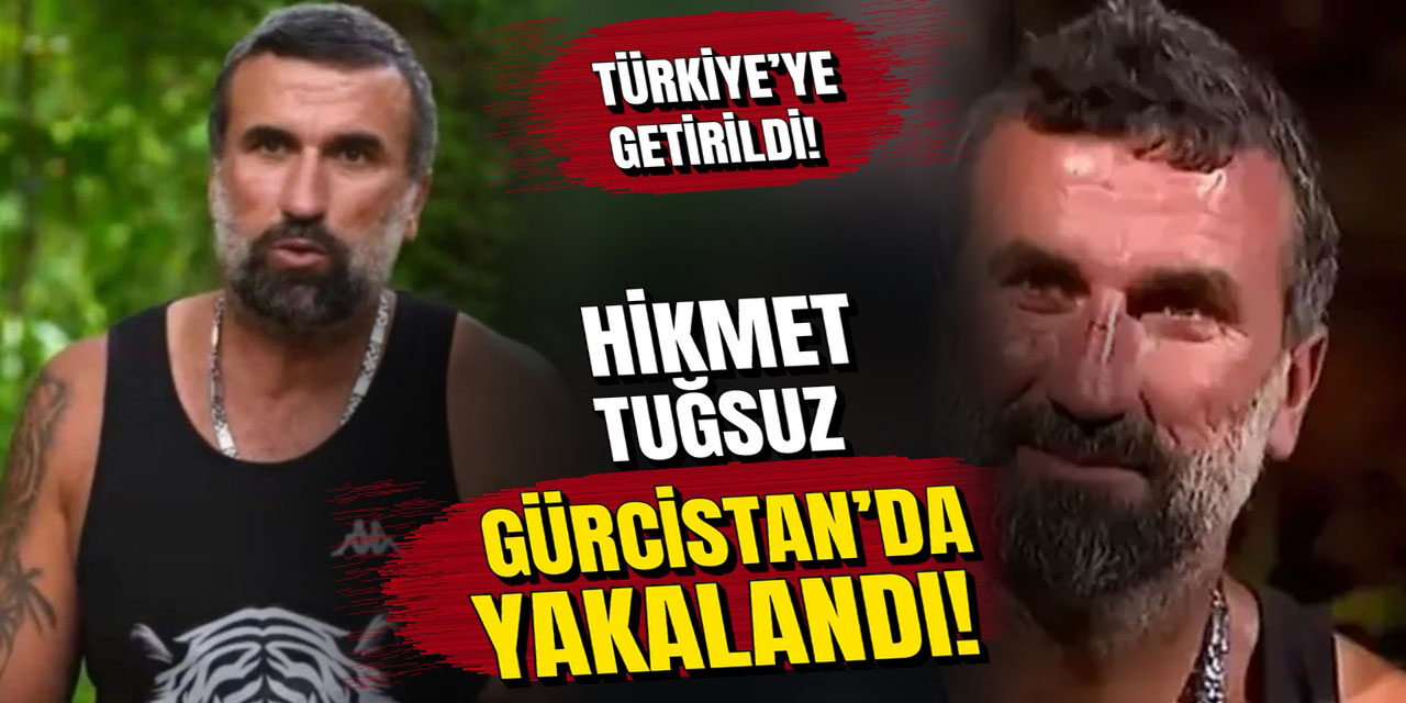“Survivor” Hikmet… SINIR ÖTESİ GELİŞME! GÜRCİSTAN’DA YAKALANDI, TÜRKİYE’YE GETİRİLDİ