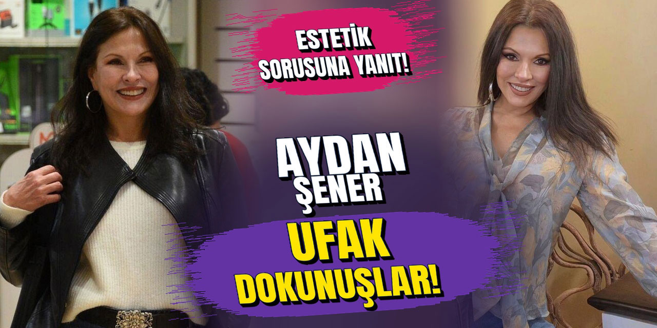 Aydan Şener… ESTETİK SORUSUNA NOKTAYI KOYDU: “SADECE UFAK DOKUNUŞLAR”