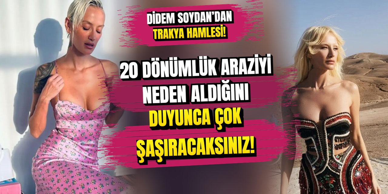 Didem Soydan... NEDEN 20 DÖNÜM ARAZİ ALDI? YANITI YAKINLARIYLA İLGİLİ