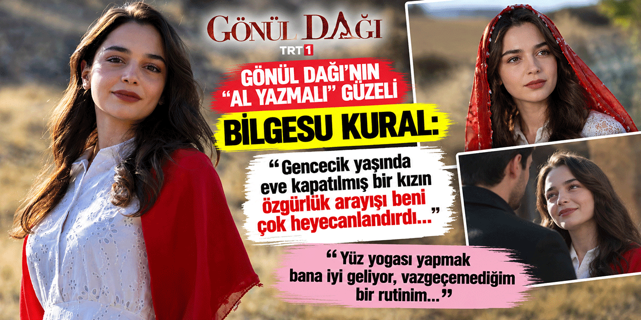 GÖNÜL DAĞI’NIN ASLI’SI BİLGESU KURAL’DAN ÖZEL AÇIKLAMALAR!