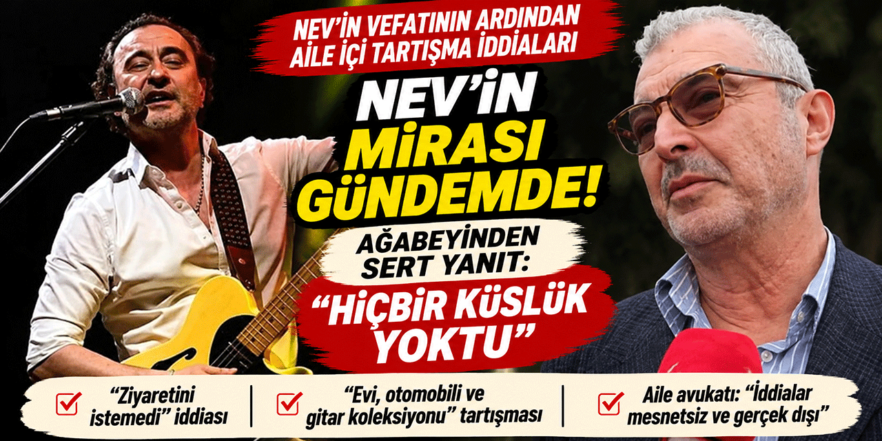 NEV'İN ARDINDAN AİLE İÇİ KÜSLÜK VE MİRAS PAYLAŞIMI İDDİASI!