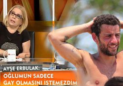Ayşe Erbulak... `OĞLUMUN SADECE GAY OLMASINI İSTEMEZDİM!`