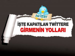 İŞTE KAPATILAN TWİTTERA GİRMENİN YOLLARI!..