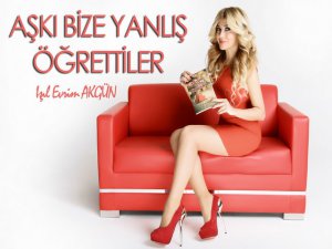 Işıl Evrim Akgün... "AŞKI BİZE YANLIŞ ÖĞRETTİLER"!...