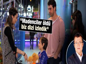 Cengiz Semercioğlu... "MADENCİLER ÖLDÜ, YİNE KANALLARDA DİZİ İZLEDİK" !..