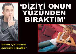 Vural Çelik... DİZİYİ "O DİŞİ"YÜZÜNDEN BIRAKTIM!