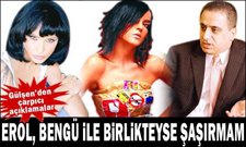 Gülşen... "EROL BENGÜYLE BİRLİKTEYSE HİÇ ŞAŞIRMAM" !...