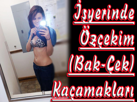 İŞYERİNDE SEKSİ ÖZÇEKİMLER!