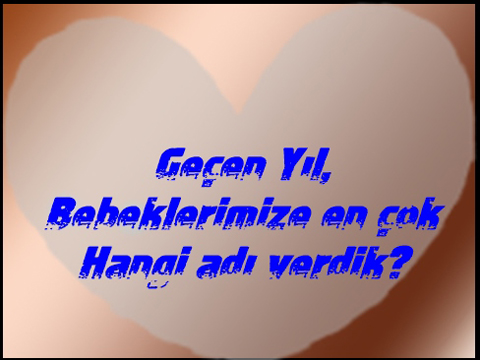 2017’DE DOĞAN BEBEKLERE EN FAZLA HANGİ İSİMLERİ VERİLDİ?