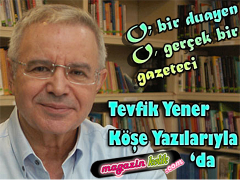 Tevfik Yener… MAGAZİN’İN AYAKLI TARİHİ MAGAZİNKOLİK AİLESİNDE!..