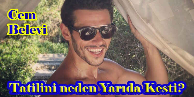 Cem Belevi… KIBRIS TATİLİNİ YARIDA KESİP NEDEN APAR TOPAR İSTANBUL’A DÖNDÜ?