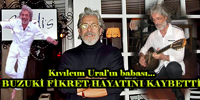 Fikret Ural... 'BUZUKİ FİKRET' HAYATINI KAYBETTİ!