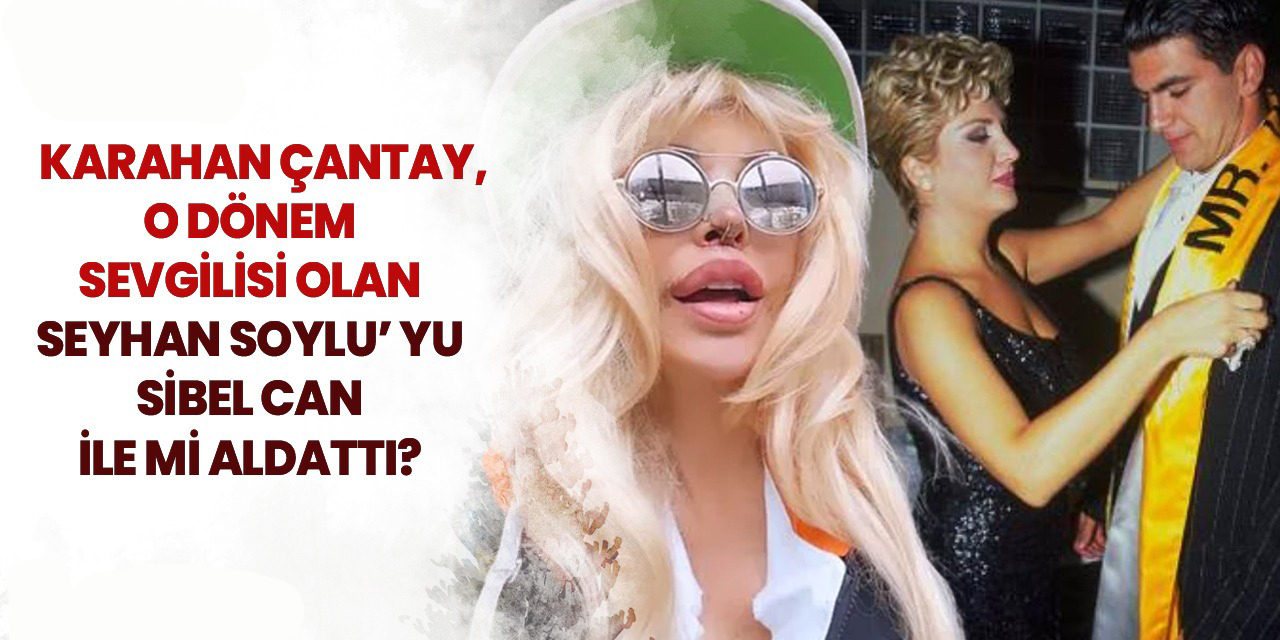 Seyhan Soylu …'KARAHAN ÇANTAY, BENDEN İNTİKAM ALMAK İÇİN SİBEL CAN’ LA BİRLİKTE OLDU!'