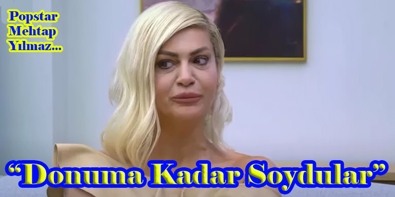 Popstar Mehtap... "DONUMA KADAR SOYDULAR!"
