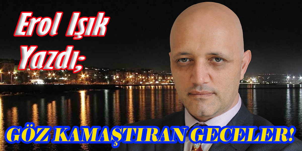 EROL IŞIK'IN KALEMİNDEN GÖZ KAMAŞTIRAN GECELER!